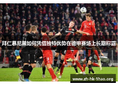 拜仁慕尼黑如何凭借独特优势在德甲赛场上长期称霸