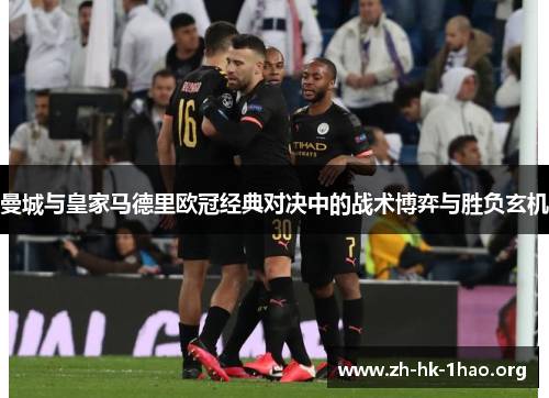 曼城与皇家马德里欧冠经典对决中的战术博弈与胜负玄机