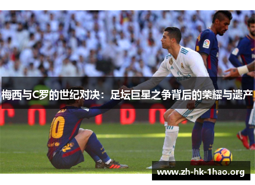 梅西与C罗的世纪对决：足坛巨星之争背后的荣耀与遗产