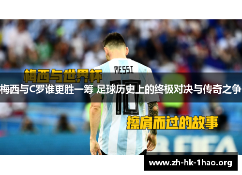 梅西与C罗谁更胜一筹 足球历史上的终极对决与传奇之争