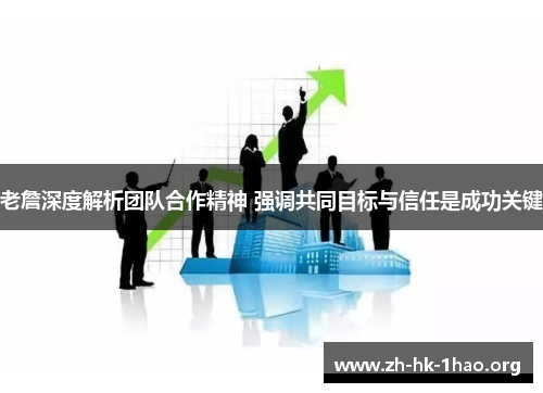 老詹深度解析团队合作精神 强调共同目标与信任是成功关键