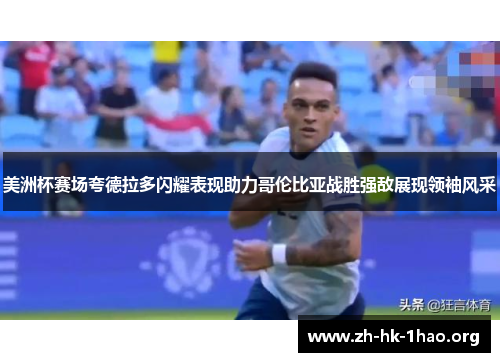 美洲杯赛场夸德拉多闪耀表现助力哥伦比亚战胜强敌展现领袖风采
