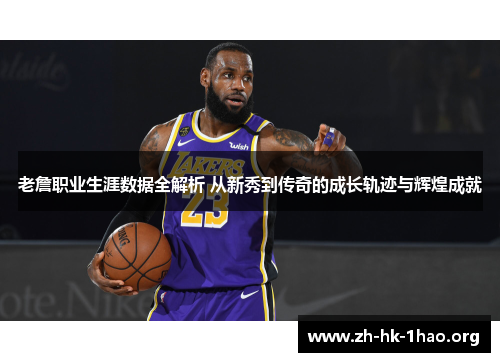 老詹职业生涯数据全解析 从新秀到传奇的成长轨迹与辉煌成就