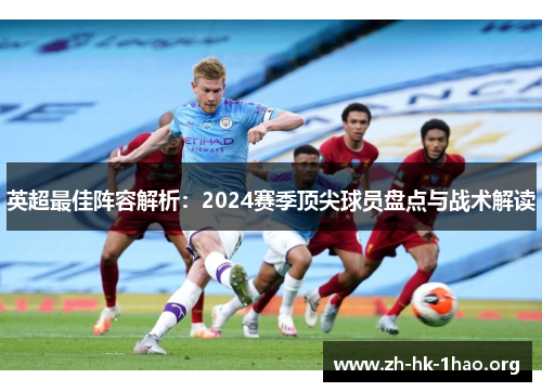 英超最佳阵容解析：2024赛季顶尖球员盘点与战术解读