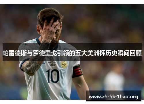 帕雷德斯与罗德里戈引领的五大美洲杯历史瞬间回顾