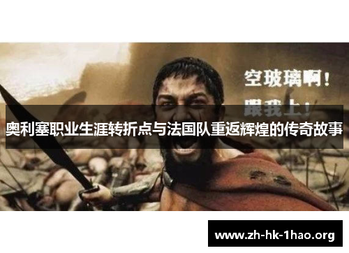 奥利塞职业生涯转折点与法国队重返辉煌的传奇故事