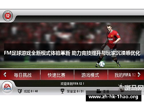 FM足球游戏全新模式体验革新 助力竞技提升与玩家沉浸感优化