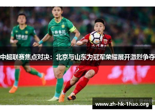 中超联赛焦点对决：北京与山东为冠军荣耀展开激烈争夺