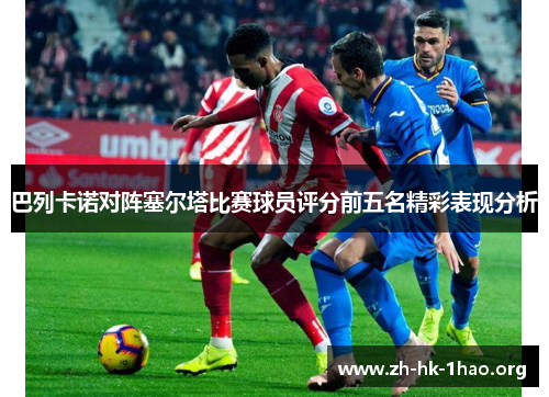 巴列卡诺对阵塞尔塔比赛球员评分前五名精彩表现分析