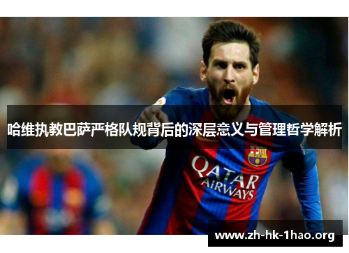 哈维执教巴萨严格队规背后的深层意义与管理哲学解析