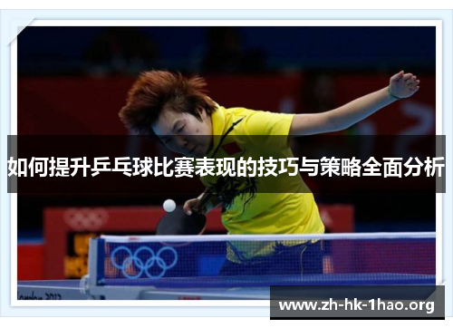 如何提升乒乓球比赛表现的技巧与策略全面分析