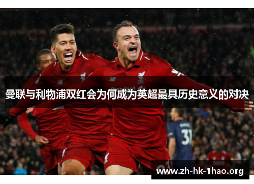 曼联与利物浦双红会为何成为英超最具历史意义的对决
