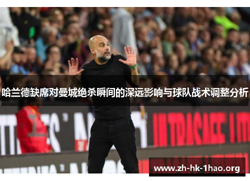 哈兰德缺席对曼城绝杀瞬间的深远影响与球队战术调整分析