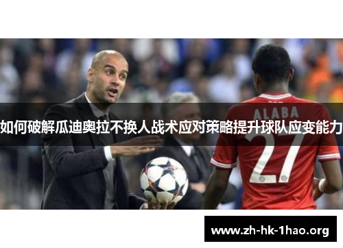 如何破解瓜迪奥拉不换人战术应对策略提升球队应变能力