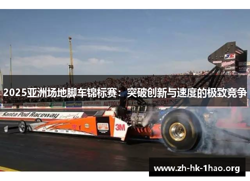 2025亚洲场地脚车锦标赛：突破创新与速度的极致竞争