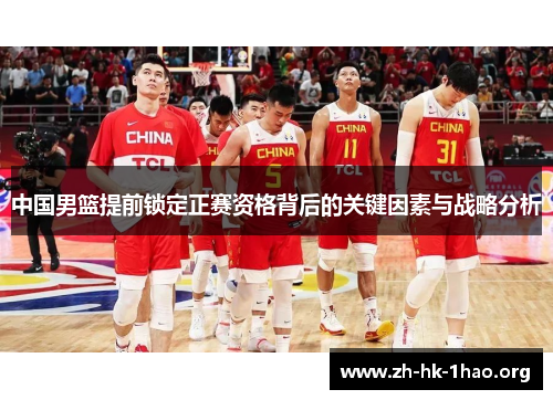 中国男篮提前锁定正赛资格背后的关键因素与战略分析