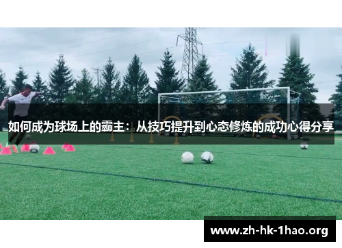 如何成为球场上的霸主：从技巧提升到心态修炼的成功心得分享