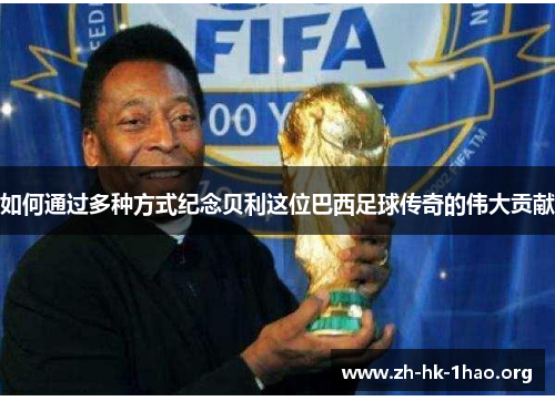 如何通过多种方式纪念贝利这位巴西足球传奇的伟大贡献