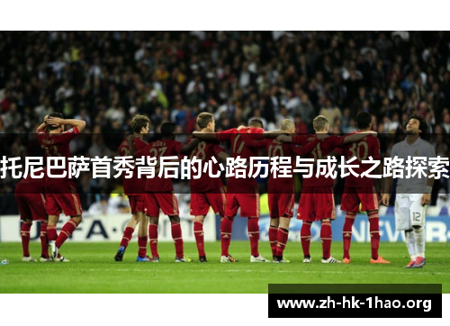 托尼巴萨首秀背后的心路历程与成长之路探索