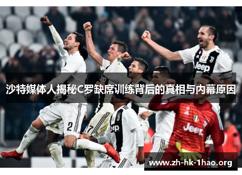 沙特媒体人揭秘C罗缺席训练背后的真相与内幕原因