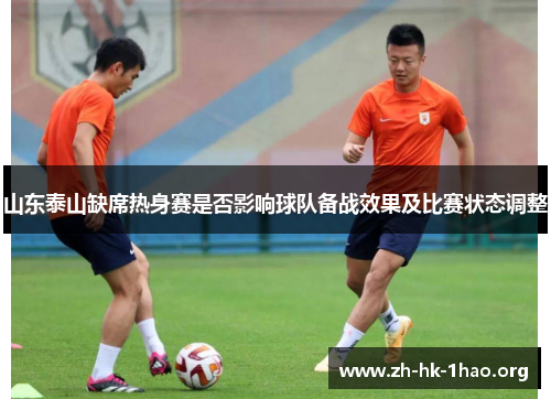 山东泰山缺席热身赛是否影响球队备战效果及比赛状态调整