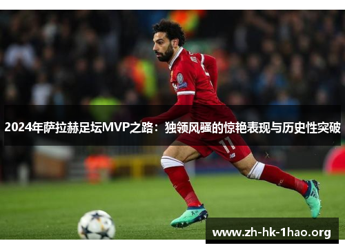 2024年萨拉赫足坛MVP之路：独领风骚的惊艳表现与历史性突破