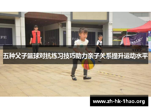 五种父子篮球对抗练习技巧助力亲子关系提升运动水平