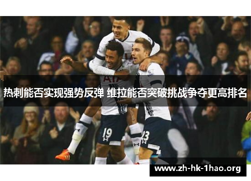 热刺能否实现强势反弹 维拉能否突破挑战争夺更高排名