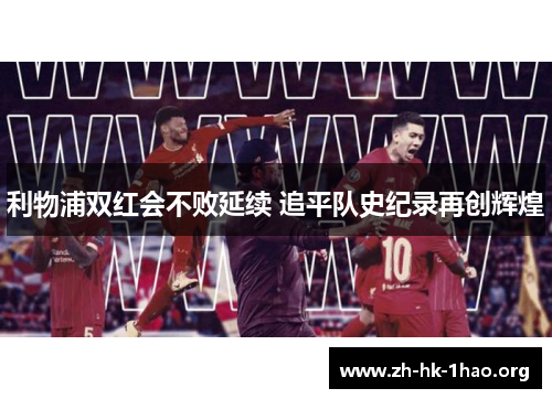 利物浦双红会不败延续 追平队史纪录再创辉煌