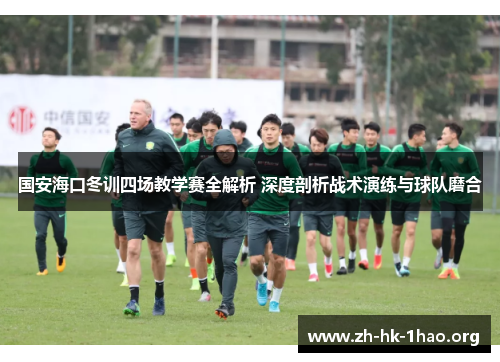 国安海口冬训四场教学赛全解析 深度剖析战术演练与球队磨合