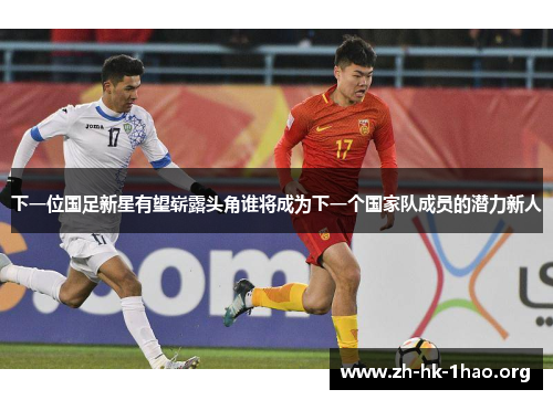 下一位国足新星有望崭露头角谁将成为下一个国家队成员的潜力新人