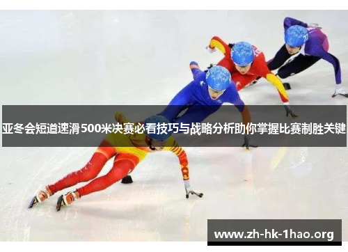 亚冬会短道速滑500米决赛必看技巧与战略分析助你掌握比赛制胜关键