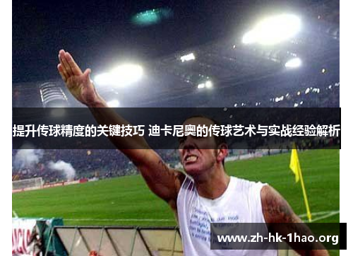 提升传球精度的关键技巧 迪卡尼奥的传球艺术与实战经验解析