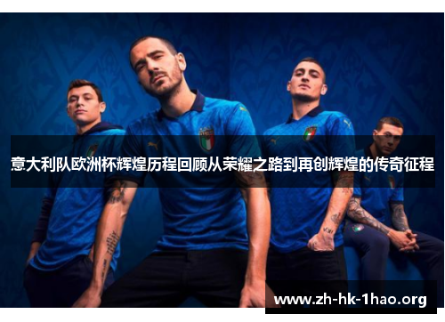意大利队欧洲杯辉煌历程回顾从荣耀之路到再创辉煌的传奇征程