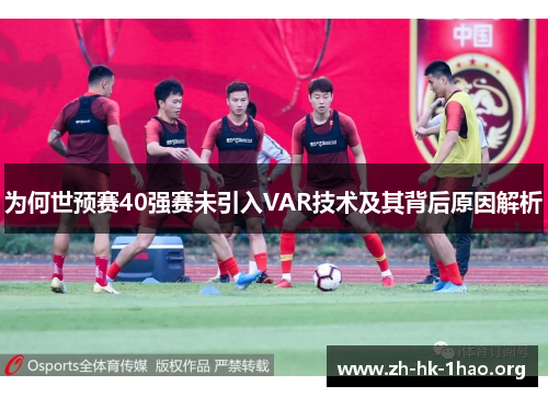 为何世预赛40强赛未引入VAR技术及其背后原因解析