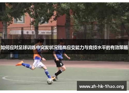 如何应对足球训练中突发状况提高应变能力与竞技水平的有效策略