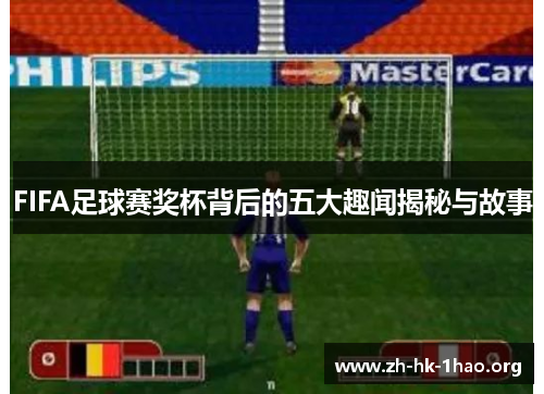 FIFA足球赛奖杯背后的五大趣闻揭秘与故事