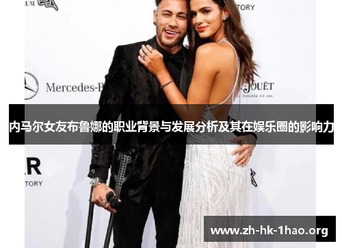 内马尔女友布鲁娜的职业背景与发展分析及其在娱乐圈的影响力