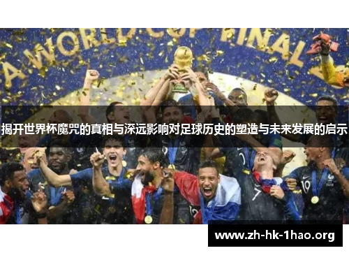 揭开世界杯魔咒的真相与深远影响对足球历史的塑造与未来发展的启示