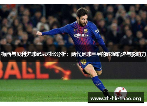 梅西与贝利进球纪录对比分析：两代足球巨星的辉煌轨迹与影响力
