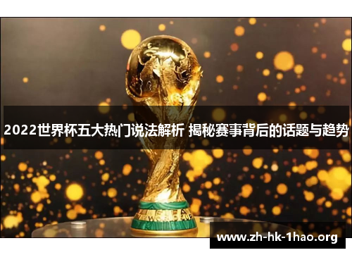 2022世界杯五大热门说法解析 揭秘赛事背后的话题与趋势