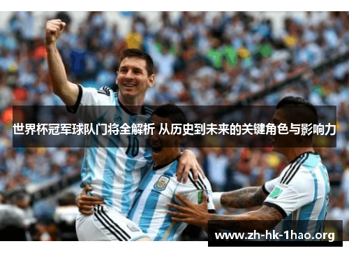 世界杯冠军球队门将全解析 从历史到未来的关键角色与影响力