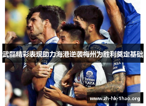 武磊精彩表现助力海港逆袭梅州为胜利奠定基础 武磊精彩表现助力海港逆袭梅州为胜利奠定基础