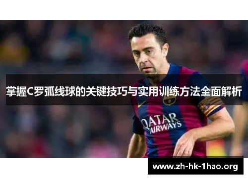 掌握C罗弧线球的关键技巧与实用训练方法全面解析 掌握C罗弧线球的关键技巧与实用训练方法全面解析