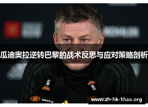 瓜迪奥拉逆转巴黎的战术反思与应对策略剖析 瓜迪奥拉逆转巴黎的战术反思与应对策略剖析