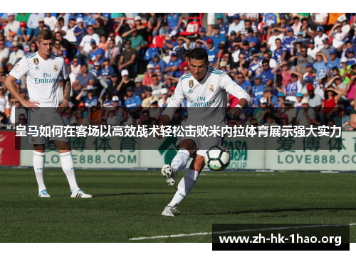 皇马如何在客场以高效战术轻松击败米内拉体育展示强大实力