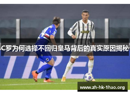 C罗为何选择不回归皇马背后的真实原因揭秘