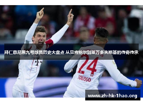 拜仁慕尼黑九号球员历史大盘点 从贝肯鲍尔到莱万多夫斯基的传奇传承