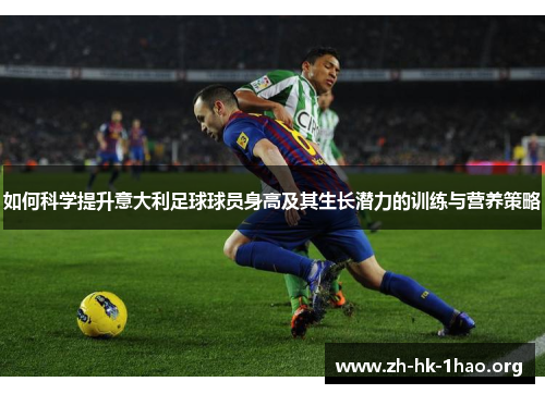 如何科学提升意大利足球球员身高及其生长潜力的训练与营养策略