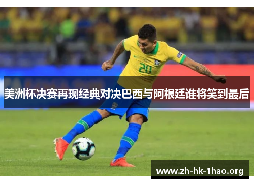 美洲杯决赛再现经典对决巴西与阿根廷谁将笑到最后